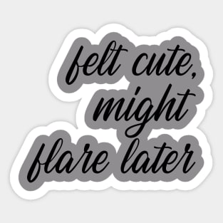 Felt Cute, Might Flare Later Sticker